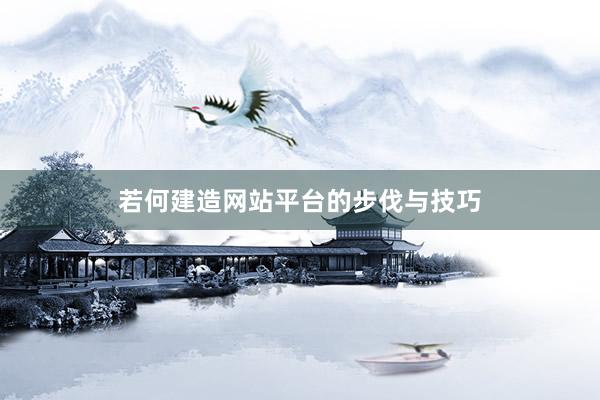 若何建造网站平台的步伐与技巧